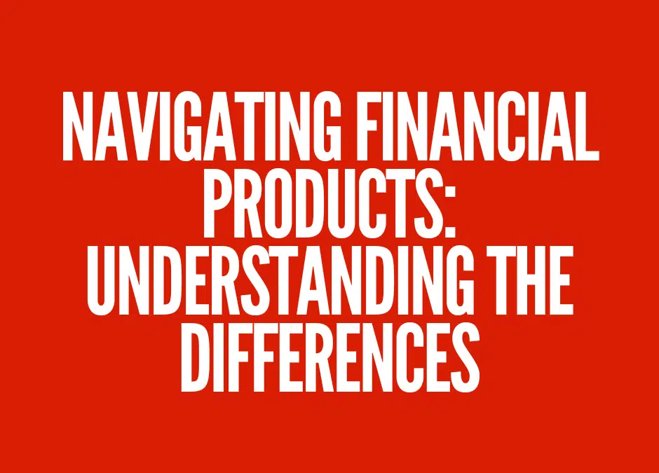 Navigating Financial Products: Understanding the Differences