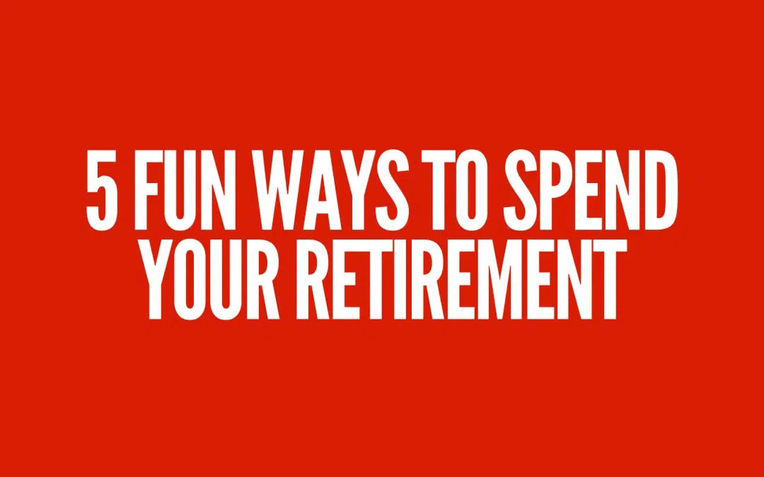 Embrace the Adventure: 5 Fun Ways to Spend Your Retirement